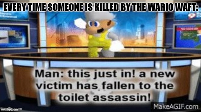 The reason why I used this meme is because the waft is a fart... | EVERY TIME SOMEONE IS KILLED BY THE WARIO WAFT: | image tagged in a new victim has fallan to the toilet assassin,super smash bros,wario,smg4,fart | made w/ Imgflip meme maker
