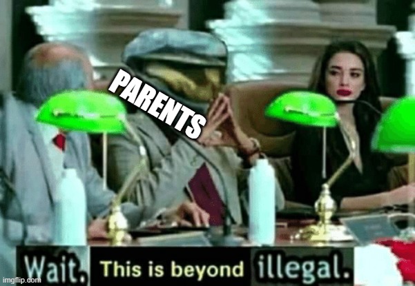 Wait, this is beyond illegal | PARENTS | image tagged in wait this is beyond illegal | made w/ Imgflip meme maker