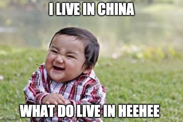 hehe | I LIVE IN CHINA; WHAT DO LIVE IN HEEHEE | image tagged in memes,evil toddler | made w/ Imgflip meme maker