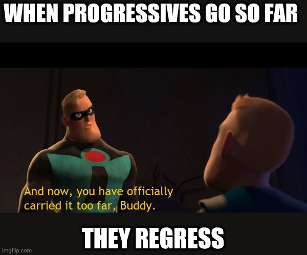 Too Far | WHEN PROGRESSIVES GO SO FAR THEY REGRESS | image tagged in too far | made w/ Imgflip meme maker