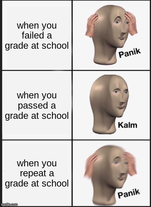 Panik Kalm Panik | when you failed a grade at school; when you passed a grade at school; when you repeat a grade at school | image tagged in memes,panik kalm panik,school | made w/ Imgflip meme maker