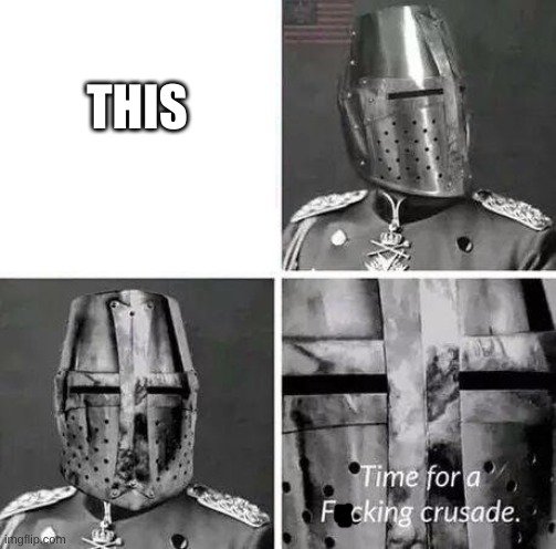 Time for a crusade | THIS | image tagged in time for a crusade | made w/ Imgflip meme maker