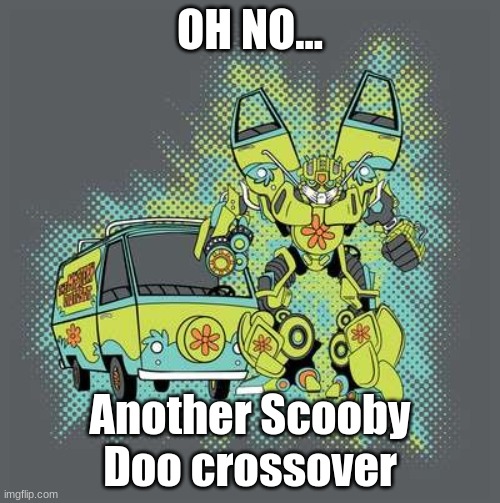 OH no... | OH NO... Another Scooby Doo crossover | image tagged in mystery machine transformer | made w/ Imgflip meme maker