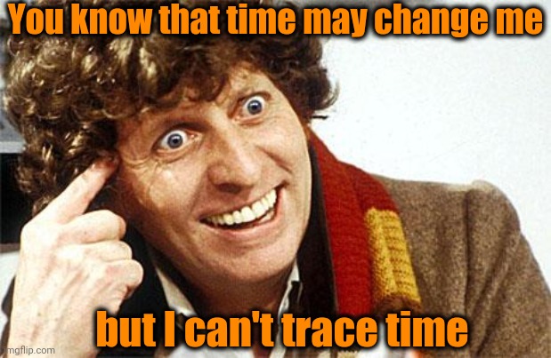 Fourth Doctor, 4th Doctor, The Doctor, Doctor Who, Whovian, Craz | You know that time may change me but I can't trace time | image tagged in fourth doctor 4th doctor the doctor doctor who whovian craz | made w/ Imgflip meme maker