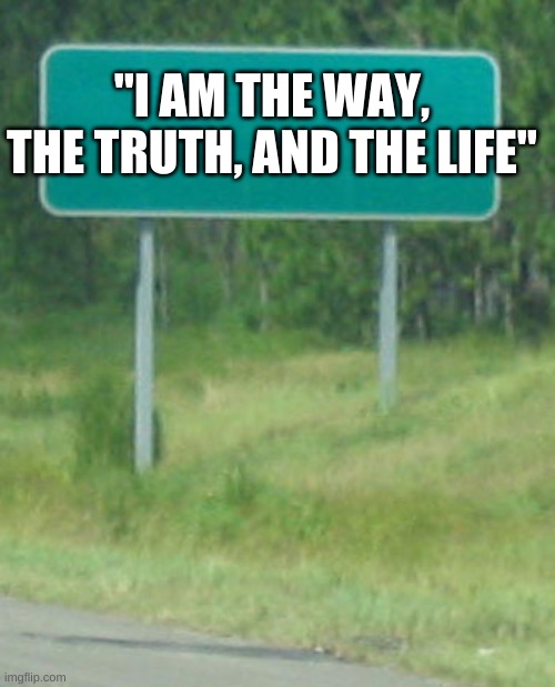 Just have some encouragement(hopefully) for you all! | "I AM THE WAY, THE TRUTH, AND THE LIFE" | image tagged in green road sign blank | made w/ Imgflip meme maker