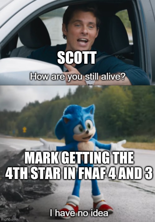 mark in a nutshell | SCOTT; MARK GETTING THE 4TH STAR IN FNAF 4 AND 3 | image tagged in sonic  how are you still alive | made w/ Imgflip meme maker