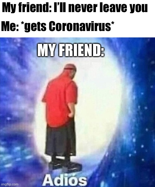 Don’t go | Me: *gets Coronavirus*; My friend: I’ll never leave you; MY FRIEND: | image tagged in adios,memes,coronavirus | made w/ Imgflip meme maker