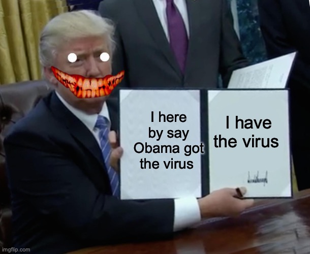 Trump Bill Signing Meme | I here by say Obama got the virus; I have the virus | image tagged in memes,trump bill signing | made w/ Imgflip meme maker