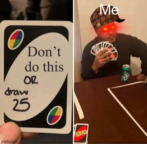 Reee | Me; Don’t do this | image tagged in memes,uno draw 25 cards | made w/ Imgflip meme maker