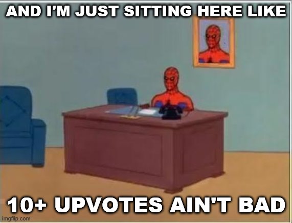 Self-cringe. | AND I'M JUST SITTING HERE LIKE; 10+ UPVOTES AIN'T BAD | image tagged in spiderman desk,imgflip humor,meanwhile on imgflip,upvotes,upvote,cringe | made w/ Imgflip meme maker
