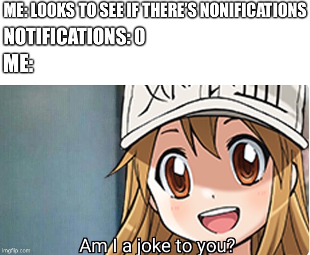 Am I a joke to you anime | ME: LOOKS TO SEE IF THERE’S NONIFICATIONS; NOTIFICATIONS: 0; ME: | image tagged in am i a joke to you | made w/ Imgflip meme maker