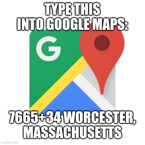 Google maps | TYPE THIS INTO GOOGLE MAPS:; 7665+34 WORCESTER, MASSACHUSETTS | image tagged in google maps | made w/ Imgflip meme maker
