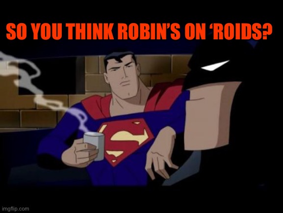 Batman And Superman Meme | SO YOU THINK ROBIN’S ON ‘ROIDS? | image tagged in memes,batman and superman | made w/ Imgflip meme maker