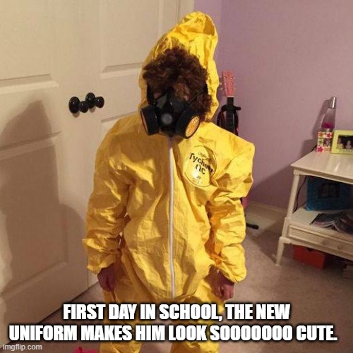 FIRST DAY IN SCHOOL, THE NEW UNIFORM MAKES HIM LOOK SOOOOOOO CUTE. | image tagged in covid-19 | made w/ Imgflip meme maker