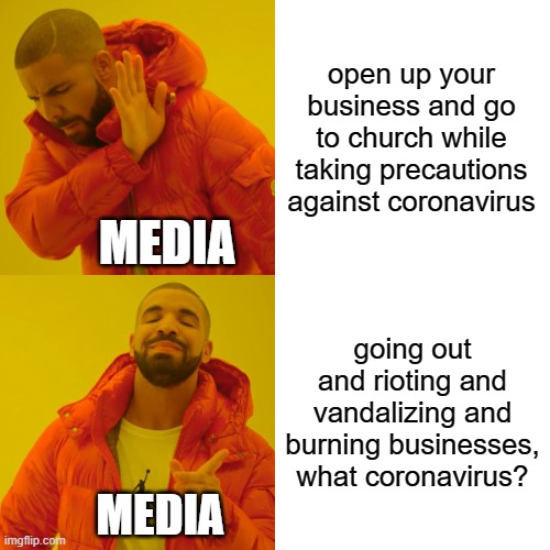 ah ok i see now ¯\_(ツ)_/¯ | open up your business and go to church while taking precautions against coronavirus; MEDIA; going out and rioting and vandalizing and burning businesses, what coronavirus? MEDIA | image tagged in memes,drake hotline bling | made w/ Imgflip meme maker