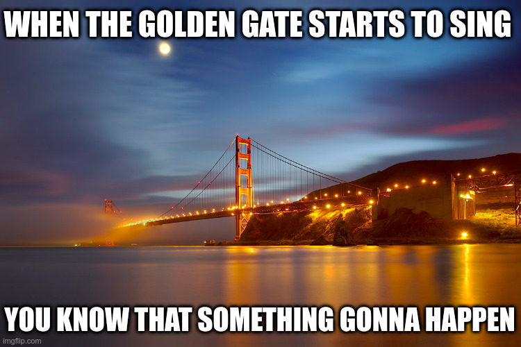 June |  WHEN THE GOLDEN GATE STARTS TO SING; YOU KNOW THAT SOMETHING GONNA HAPPEN | image tagged in golden gate bridge | made w/ Imgflip meme maker