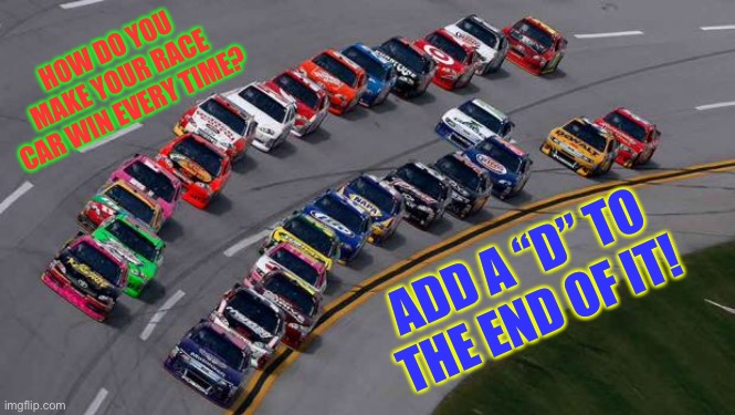 Race car?  More like race card! | HOW DO YOU MAKE YOUR RACE CAR WIN EVERY TIME? ADD A “D” TO THE END OF IT! | image tagged in nascar1,race car,race card,funny,memes,politics | made w/ Imgflip meme maker