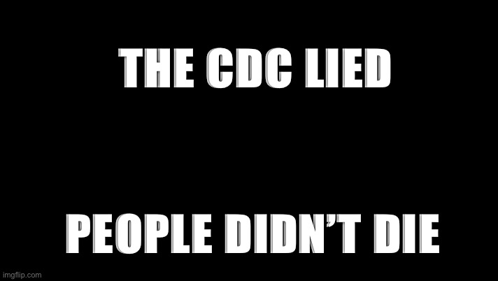 CDC | THE CDC LIED; PEOPLE DIDN’T DIE | image tagged in cdc | made w/ Imgflip meme maker