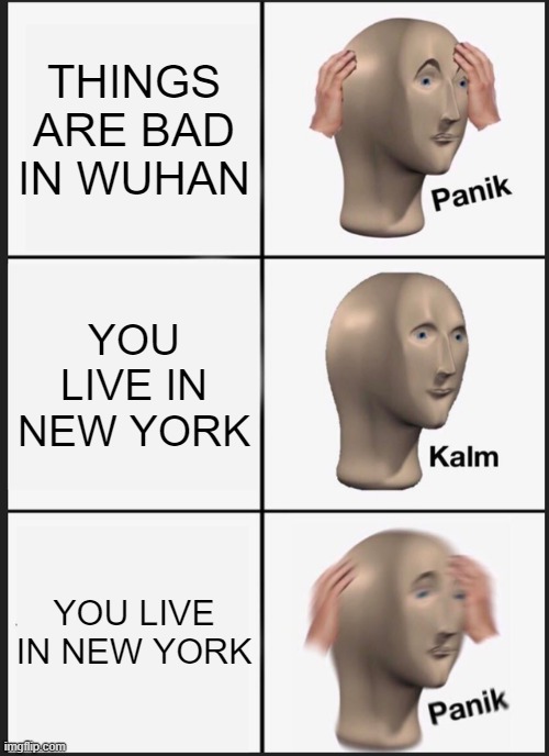 Panik Kalm Panik Meme | THINGS ARE BAD IN WUHAN; YOU LIVE IN NEW YORK; YOU LIVE IN NEW YORK | image tagged in memes,panik kalm panik | made w/ Imgflip meme maker