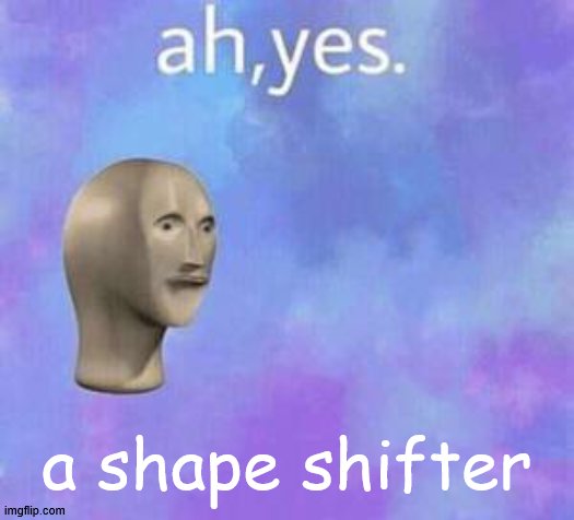 Ah yes | a shape shifter | image tagged in ah yes | made w/ Imgflip meme maker