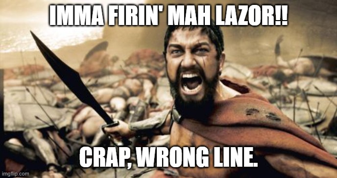 Shoop da Sparta! | IMMA FIRIN' MAH LAZOR!! CRAP, WRONG LINE. | image tagged in memes,sparta leonidas | made w/ Imgflip meme maker