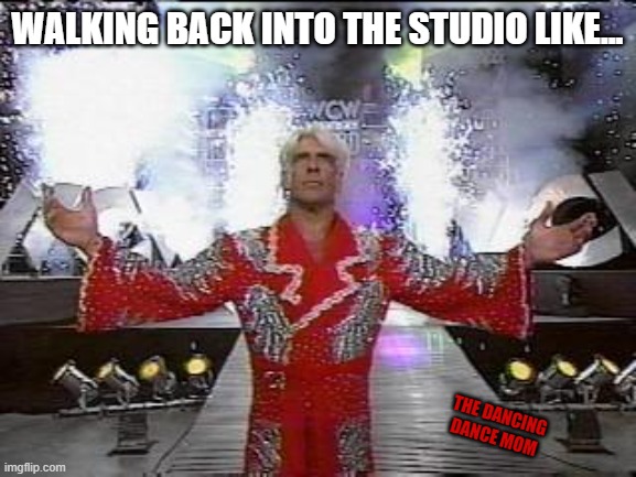 Rick Flair Grand Entrance | WALKING BACK INTO THE STUDIO LIKE... THE DANCING DANCE MOM | image tagged in rick flair entrance | made w/ Imgflip meme maker