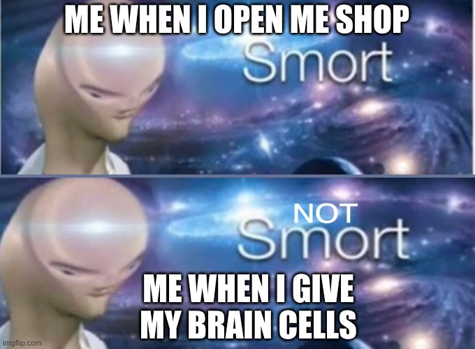 And they regenerate, So no worries | ME WHEN I OPEN ME SHOP; ME WHEN I GIVE MY BRAIN CELLS | image tagged in meme man smort | made w/ Imgflip meme maker