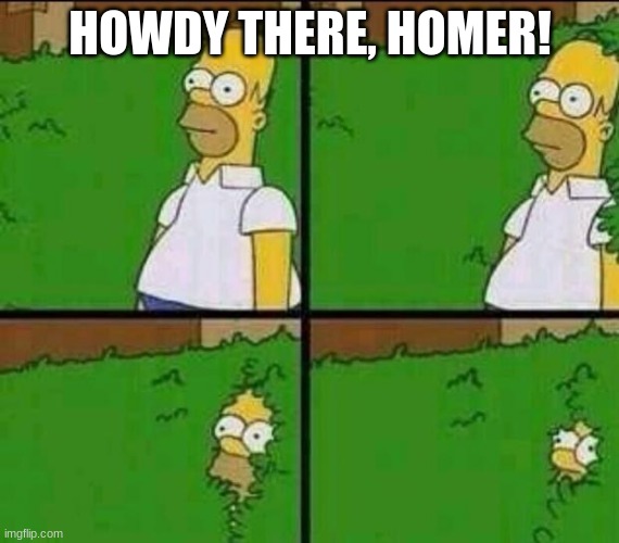 Homer Simpson in Bush - Large | HOWDY THERE, HOMER! | image tagged in homer simpson in bush - large | made w/ Imgflip meme maker