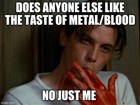 probably cuz i got an iron deficiency | DOES ANYONE ELSE LIKE THE TASTE OF METAL/BLOOD; NO JUST ME | image tagged in licking bloody fingers | made w/ Imgflip meme maker