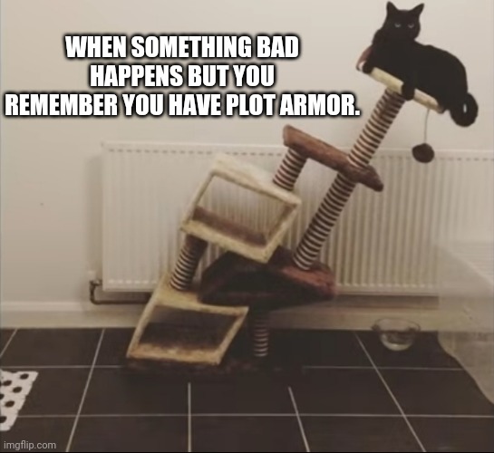 Just so you know got the picture from a YouTube video and had to turn it into a meme. XD | WHEN SOMETHING BAD HAPPENS BUT YOU REMEMBER YOU HAVE PLOT ARMOR. | image tagged in cats,plot armor,movies | made w/ Imgflip meme maker