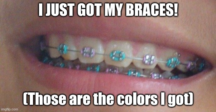 I just got my braces! | I JUST GOT MY BRACES! (Those are the colors I got) | image tagged in i just,got,my,braces,lavender,teal | made w/ Imgflip meme maker