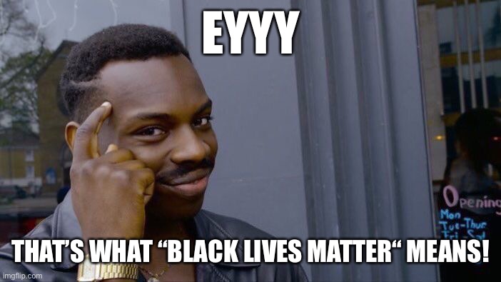 Roll Safe Think About It Meme | EYYY THAT’S WHAT “BLACK LIVES MATTER“ MEANS! | image tagged in memes,roll safe think about it | made w/ Imgflip meme maker