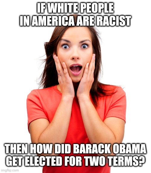 Racist voters for Obama? | IF WHITE PEOPLE IN AMERICA ARE RACIST; THEN HOW DID BARACK OBAMA GET ELECTED FOR TWO TERMS? | image tagged in racist,obama,blm,voter fraud,white,trump | made w/ Imgflip meme maker