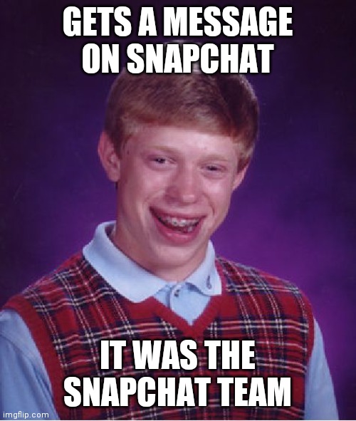 Poor brian | GETS A MESSAGE ON SNAPCHAT; IT WAS THE SNAPCHAT TEAM | image tagged in memes,bad luck brian | made w/ Imgflip meme maker
