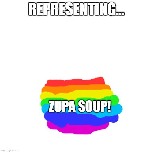 Blank Transparent Square Meme | REPRESENTING... ZUPA SOUP! | image tagged in memes,blank transparent square | made w/ Imgflip meme maker