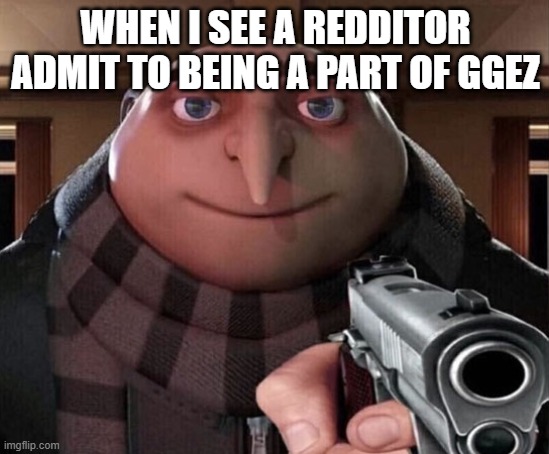 Gru Gun | WHEN I SEE A REDDITOR ADMIT TO BEING A PART OF GGEZ | image tagged in gru gun | made w/ Imgflip meme maker