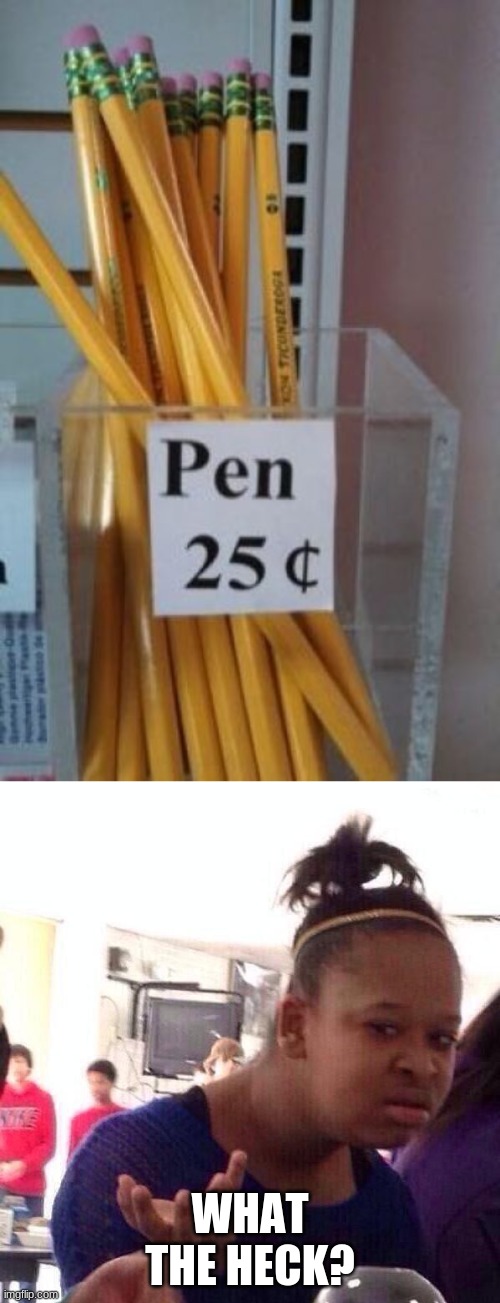you had ONE job.... :( | WHAT THE HECK? | image tagged in memes,black girl wat,you had one job,you had one job just the one,pencil,pen | made w/ Imgflip meme maker