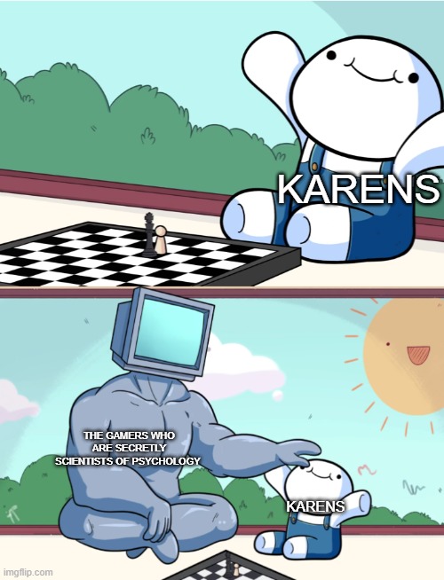 odd1sout vs computer chess | KARENS; THE GAMERS WHO ARE SECRETLY SCIENTISTS OF PSYCHOLOGY; KARENS | image tagged in odd1sout vs computer chess | made w/ Imgflip meme maker