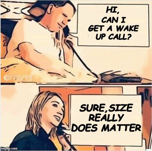 wake up | CAN I GET A WAKE UP CALL? HI, SURE,SIZE REALLY DOES MATTER | image tagged in funny memes | made w/ Imgflip meme maker
