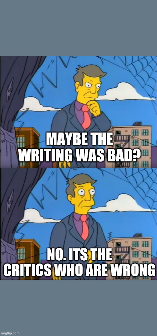 Skinner Out Of Touch | MAYBE THE WRITING WAS BAD? NO. ITS THE CRITICS WHO ARE WRONG | image tagged in skinner out of touch | made w/ Imgflip meme maker