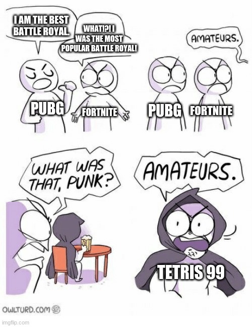 TETRIS 99 | I AM THE BEST BATTLE ROYAL. WHAT!?! I WAS THE MOST POPULAR BATTLE ROYAL! PUBG; PUBG; FORTNITE; FORTNITE; TETRIS 99 | image tagged in ametures | made w/ Imgflip meme maker