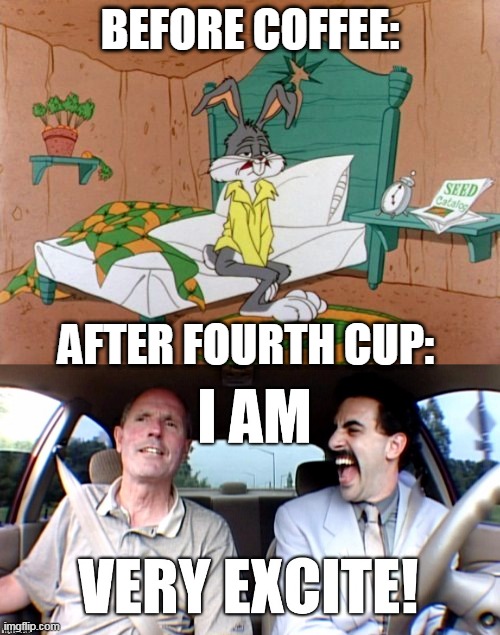 coffee |  BEFORE COFFEE:; AFTER FOURTH CUP: | image tagged in coffee | made w/ Imgflip meme maker