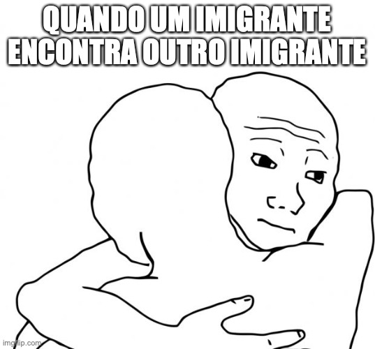 I Know That Feel Bro | QUANDO UM IMIGRANTE ENCONTRA OUTRO IMIGRANTE | image tagged in memes,i know that feel bro | made w/ Imgflip meme maker