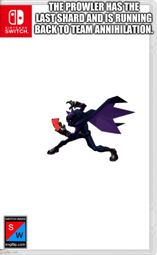 Someone get him | THE PROWLER HAS THE LAST SHARD AND IS RUNNING BACK TO TEAM ANNIHILATION. | image tagged in switch wars template | made w/ Imgflip meme maker