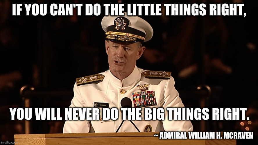 University of Texas at Austin 2014 Commencement Address | IF YOU CAN'T DO THE LITTLE THINGS RIGHT, YOU WILL NEVER DO THE BIG THINGS RIGHT. ~ ADMIRAL WILLIAM H. MCRAVEN | image tagged in admiral william h mcraven | made w/ Imgflip meme maker