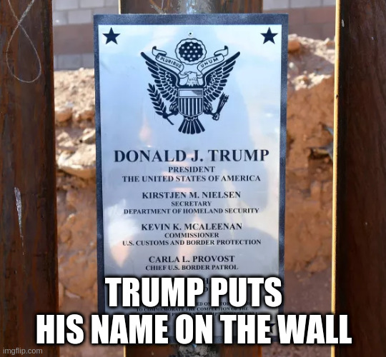 Trump's wall plaque | TRUMP PUTS HIS NAME ON THE WALL | image tagged in trump | made w/ Imgflip meme maker