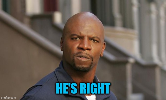 Never been a fan, but | HE'S RIGHT | image tagged in terry crews get to work | made w/ Imgflip meme maker