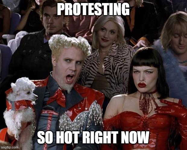 Mugatu So Hot Right Now Meme | PROTESTING; SO HOT RIGHT NOW | image tagged in memes,mugatu so hot right now | made w/ Imgflip meme maker