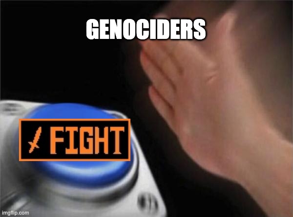 genociders be like | GENOCIDERS | image tagged in memes,blank nut button | made w/ Imgflip meme maker