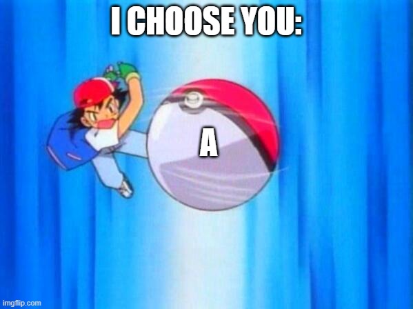 I choose you! | I CHOOSE YOU: A | image tagged in i choose you | made w/ Imgflip meme maker